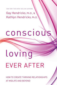 Title: Conscious Loving Ever After: How to Create Thriving Relationships at Midlife and Beyond, Author: Gay Hendricks Ph.D.