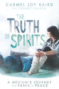 Title: The Truth of Spirits: A Medium's Journey from Panic to Peace, Author: Carmel Joy Baird