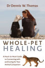 Whole-Pet Healing: A Heart-to-Heart Guide to Connecting with and Caring for Your Animal Companion