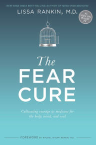 Title: The Fear Cure: Cultivating Courage as Medicine for the Body, Mind, and Soul, Author: Lissa Rankin M.D.