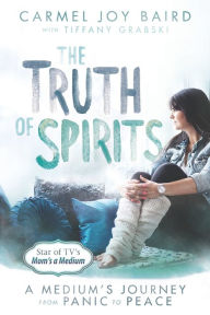 Title: The Truth of Spirits: A Medium's Journey from Panic to Peace, Author: Carmel Joy Baird