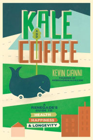 Title: Kale and Coffee: A Renegade's Guide to Health, Happiness, and Longevity, Author: Kevin Gianni