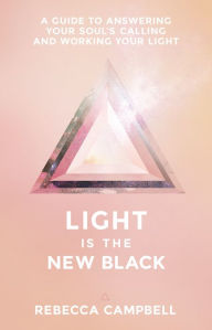 Title: Light Is the New Black: A Guide to Answering Your Soul's Callings and Working Your Light, Author: Rebecca Campbell