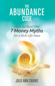 Title: The Abundance Code: How to Bust the 7 Money Myths for a Rich Life Now, Author: Julie Ann Cairns