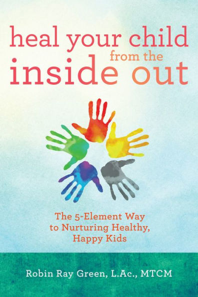 Heal Your Child from The Inside Out: 5-Element Way to Nurturing Healthy, Happy Kids