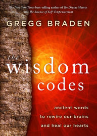 Title: The Wisdom Codes: Ancient Words to Rewire Our Brains and Heal Our Hearts, Author: Gregg Braden