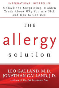 Title: The Allergy Solution: Unlock the Surprising, Hidden Truth about Why You Are Sick and How to Get Well, Author: Leo Galland M.D.