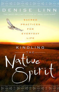 Title: Kindling the Native Spirit: Sacred Practices for Everyday Life, Author: Denise Linn