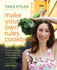 Title: Make Your Own Rules Cookbook: More Than 100 Simple, Healthy Recipes Inspired by Family and Friends Around the World, Author: Tara Stiles