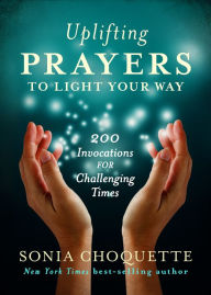 Title: Uplifting Prayers to Light Your Way: 200 Invocations for Challenging Times, Author: Sonia Choquette Ph.D.