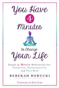 Title: You Have 4 Minutes to Change Your Life: Simple 4-Minute Meditations for Inspiration, Transformation, and True Bliss, Author: Rebekah Borucki