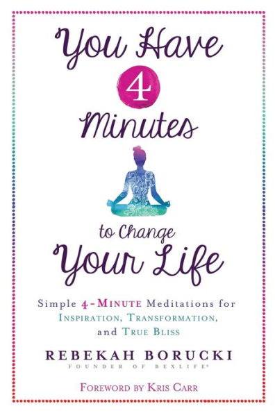 You Have 4 Minutes to Change Your Life: Simple 4-Minute Meditations for Inspiration, Transformation, and True Bliss