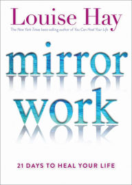 Title: Mirror Work: 21 Days to Heal Your Life, Author: Louise L. Hay