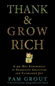 Title: Thank & Grow Rich: A 30-Day Experiment in Shameless Gratitude and Unabashed Joy, Author: Pam Grout