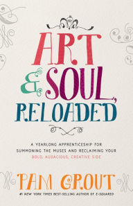 Title: Art & Soul, Reloaded: A Yearlong Apprenticeship for Summoning the Muses and Reclaiming Your Bold, Audacious, Creative Side, Author: Pam Grout