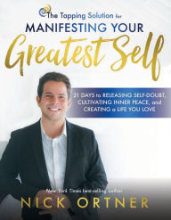 Title: The Tapping Solution for Manifesting Your Greatest Self: 21 Days to Releasing Self-Doubt, Cultivating Inner Peace, and Creating a Life You Love, Author: Nick Ortner