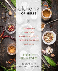 Title: Alchemy of Herbs: Transform Everyday Ingredients into Foods and Remedies That Heal, Author: Rosalee De La Foret