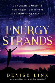 Title: Energy Strands: The Ultimate Guide to Clearing the Cords That Are Constricting Your Life, Author: Denise Linn