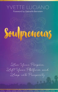 Title: Soulpreneurs: Live Your Purpose, Lift Your Platform and Leap into Prosperity, Author: Yvette Luciano