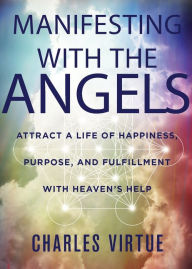 Title: Manifesting with the Angels: Attract a Life of Happiness, Purpose, and Fulfillment with Heaven's Help, Author: Charles Virtue