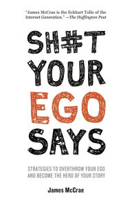 Title: Sh#t Your Ego Says: Strategies to Overthrow Your Ego and Become the Hero of Your Story, Author: James McCrae