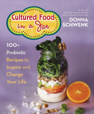 Title: Cultured Food in a Jar: 100+ Probiotic Recipes to Inspire and Change Your Life, Author: Donna Schwenk