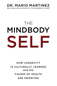 Title: The MindBody Self: How Longevity Is Culturally Learned and the Causes of Health Are Inherited, Author: Mario Martinez Dr.