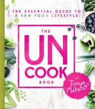 Title: The Uncook Book: The Essential Guide to a Raw Food Lifestyle, Author: Tanya Maher