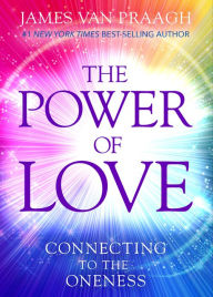 Title: The Power of Love: Connecting to the Oneness, Author: James Van Praagh