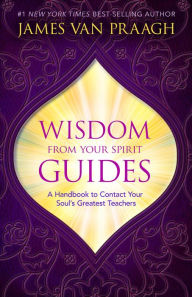 Title: Wisdom from Your Spirit Guides: A Handbook to Contact Your Soul's Greatest Teachers, Author: James Van Praagh