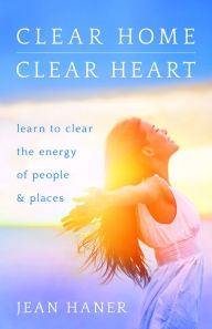 Title: Clear Home, Clear Heart: Learn to Clear the Energy of People & Places, Author: Jean Haner