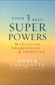 Title: Your 3 Best Super Powers: Meditation, Imagination & Intuition, Author: Sonia Choquette Ph.D.