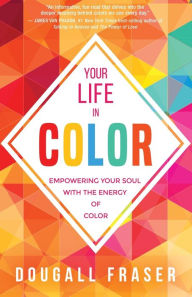 Title: Your Life in Color: Empowering Your Soul with the Energy of Color, Author: Dougall Fraser