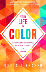 Title: Your Life in Color: Empowering Your Soul with the Energy of Color, Author: Dougall Fraser