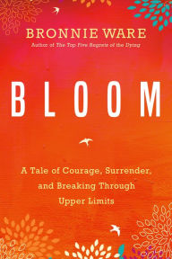 Title: Bloom: A Tale of Courage, Surrender and Breaking Through Upper Limits, Author: Bronnie Ware