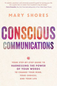 Title: Conscious Communications: Your Step-by-Step Guide to Harnessing the Power of Your Words to Change Your Mind, Your Choices, and Your Life, Author: Mary Shores