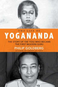 Title: The Life of Yogananda: The Story of the Yogi Who Became the First Modern Guru, Author: Philip Goldberg