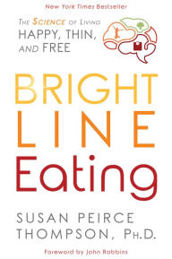 Title: Bright Line Eating: The Science of Living Happy, Thin & Free, Author: Susan Peirce Thompson PHD