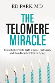 Title: Telomere Miracle: Scientific Secrets to Fight Disease, Feel Great, and Turn Back the Clock on Aging, Author: Ed Park MD