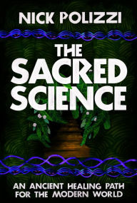 Title: The Sacred Science: An Ancient Healing Path for the Modern World, Author: Nick Polizzi