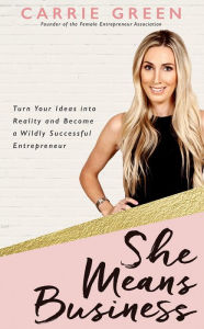 Title: She Means Business: Turn Your Ideas into Reality and Become a Wildly Successful Entrepreneur, Author: Carrie Green