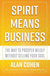 Ebooks download epub Spirit Means Business: The Way to Prosper Wildly without Selling Your Soul  9781401953362 by Alan Cohen