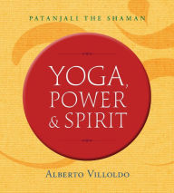 Title: Yoga, Power & Spirit: Patanjali the Shaman, Author: Alberto Villoldo