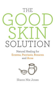Title: The Good Skin Solution: Natural Healing for Eczema, Psoriasis, Rosacea and Acne, Author: Shann Nix Jones