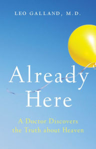 Title: Already Here: A Doctor Discovers the Truth about Heaven, Author: Leo Galland M.D.