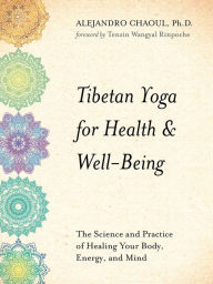 Title: Tibetan Yoga for Health & Well-Being: The Science and Practice of Healing Your Body, Energy, and Mind, Author: Alejandro Chaoul Ph.D.