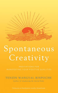 Title: Spontaneous Creativity: Meditations for Manifesting Your Positive Qualities, Author: Tenzin Wangyal Rinpoche
