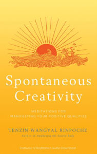 Title: Spontaneous Creativity: Meditations for Manifesting Your Positive Qualities, Author: Tenzin Wangyal Rinpoche