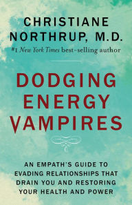 Title: Dodging Energy Vampires: An Empath's Guide to Evading Relationships That Drain You and Restoring Your Health and Power, Author: Christiane Northrup