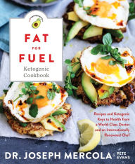Title: Fat for Fuel Ketogenic Cookbook: Recipes and Ketogenic Keys to Health from a World-Class Doctor and an Internationally Renowned Chef, Author: Joseph Mercola